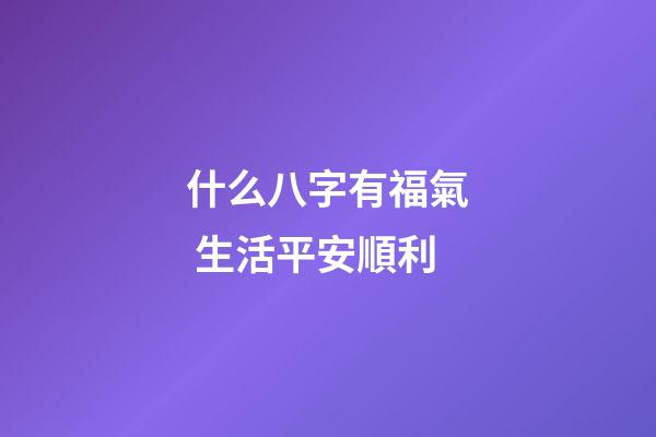 什么八字有福氣 生活平安順利